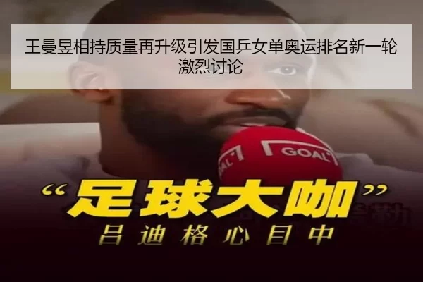 王曼昱相持质量再升级引发国乒女单奥运排名新一轮激烈讨论